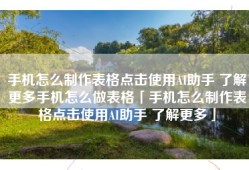 手机怎么制作表格点击使用AI助手 了解更多手机怎么做表格「手机怎么制作表格点击使用AI助手 了解更多」