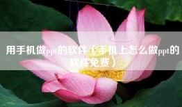 用手机做ppt的软件（手机上怎么做ppt的软件免费）