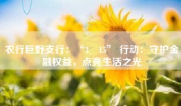 农行巨野支行：“3・15” 行动：守护金融权益，点亮生活之光