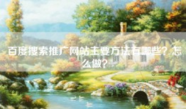 百度搜索推广网站主要方法有哪些？怎么做？