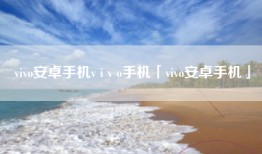 vivo安卓手机v i v o手机「vivo安卓手机」