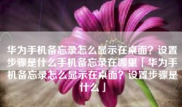 华为手机备忘录怎么显示在桌面？设置步骤是什么手机备忘录在哪里「华为手机备忘录怎么显示在桌面？设置步骤是什么」
