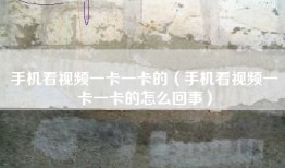 手机看视频一卡一卡的（手机看视频一卡一卡的怎么回事）
