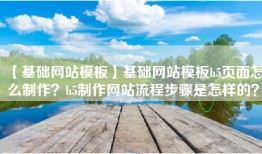 【基础网站模板】基础网站模板h5页面怎么制作？h5制作网站流程步骤是怎样的？