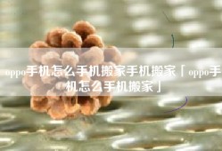 oppo手机怎么手机搬家手机搬家「oppo手机怎么手机搬家」