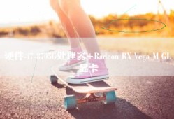 硬件-i7-8705G处理器+Radeon RX Vega M GL 显卡