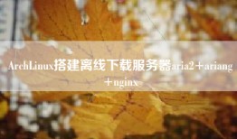 ArchLinux搭建离线下载服务器aria2+ariang+nginx