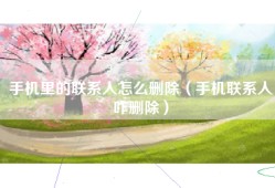 手机里的联系人怎么删除（手机联系人咋删除）