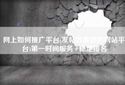 网上如何推广平台(发帖效果好的网站平台)第一时间服务+稳定排名