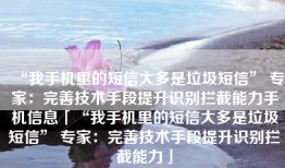 “我手机里的短信大多是垃圾短信” 专家：完善技术手段提升识别拦截能力手机信息「“我手机里的短信大多是垃圾短信” 专家：完善技术手段提升识别拦截能力」