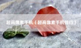 超高像素手机（超高像素手机排行）