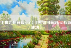 手机如何获取root（手机如何获取root权限成功）