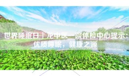 世界睡眠日┃龙中医一院体检中心提示：优质睡眠，健康之源