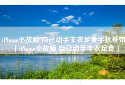 iPhone小故障 自已动手丰衣足食手机基带「iPhone小故障 自已动手丰衣足食」