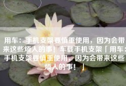 用车：手机支架要慎重使用，因为会带来这些烦人的事！车载手机支架「用车：手机支架要慎重使用，因为会带来这些烦人的事！」