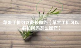 苹果手机可以截长图吗（苹果手机可以截长图吗怎么操作）