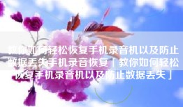 教你如何轻松恢复手机录音机以及防止数据丢失手机录音恢复「教你如何轻松恢复手机录音机以及防止数据丢失」
