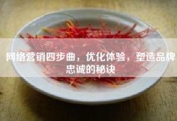 网络营销四步曲，优化体验，塑造品牌忠诚的秘诀