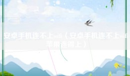安卓手机连不上wifi（安卓手机连不上wifi苹果连得上）