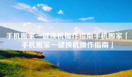 手机搬家一键换机操作指南手机搬家「手机搬家一键换机操作指南」