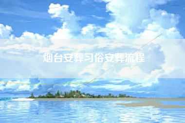 烟台安葬习俗安葬流程