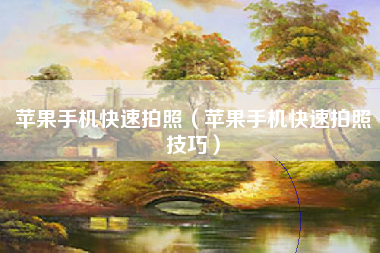 苹果手机快速拍照（苹果手机快速拍照技巧）