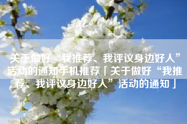 关于做好“我推荐、我评议身边好人”活动的通知手机推荐「关于做好“我推荐、我评议身边好人”活动的通知」
