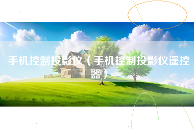 手机控制投影仪（手机控制投影仪遥控器）