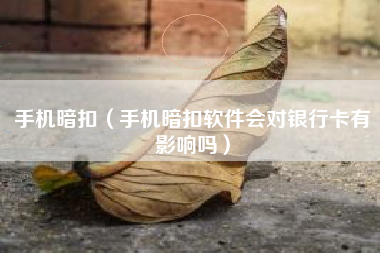 手机暗扣（手机暗扣软件会对银行卡有影响吗）