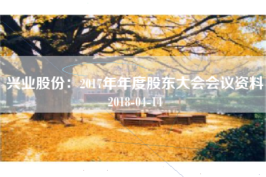 兴业股份：2017年年度股东大会会议资料2018-04-14