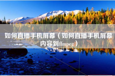 如何直播手机屏幕（如何直播手机屏幕内容到ffmpeg）