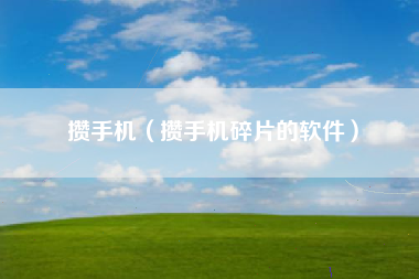 攒手机（攒手机碎片的软件）