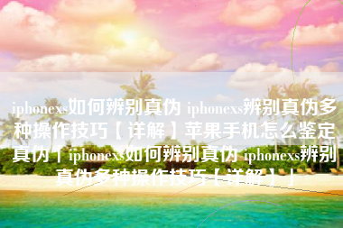 iphonexs如何辨别真伪 iphonexs辨别真伪多种操作技巧【详解】苹果手机怎么鉴定真伪「iphonexs如何辨别真伪 iphonexs辨别真伪多种操作技巧【详解】」